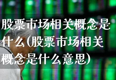 股票市场相关概念是什么(股票市场相关概念是什么意思)_https://www.gfdzclz.com_创业板_第1张
