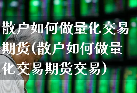 散户如何做量化交易期货(散户如何做量化交易期货交易)_https://www.gfdzclz.com_创业板_第1张
