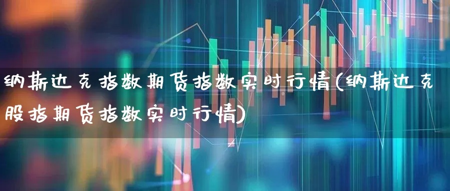 纳斯达克指数期货指数实时行情(纳斯达克股指期货指数实时行情)_https://www.gfdzclz.com_上交所_第1张