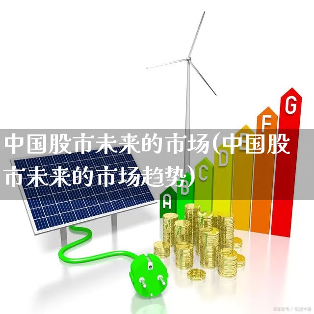 中国股市未来的市场(中国股市未来的市场趋势)_https://www.gfdzclz.com_深交所_第1张