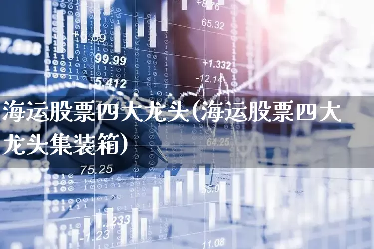 海运股票四大龙头(海运股票四大龙头集装箱)_https://www.gfdzclz.com_北交所_第1张