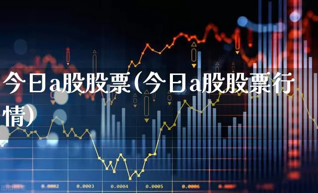 今日a股股票(今日a股股票行情)_https://www.gfdzclz.com_北交所_第1张