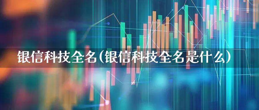 银信科技全名(银信科技全名是什么)_https://www.gfdzclz.com_科创板_第1张