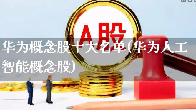 华为概念股十大名单(华为人工智能概念股)_https://www.gfdzclz.com_科创板_第1张