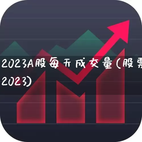 2023A股每天成交量(股票2023)_https://www.gfdzclz.com_创业板_第1张