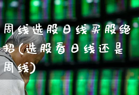 周线选股日线买股绝招(选股看日线还是周线)_https://www.gfdzclz.com_创业板_第1张