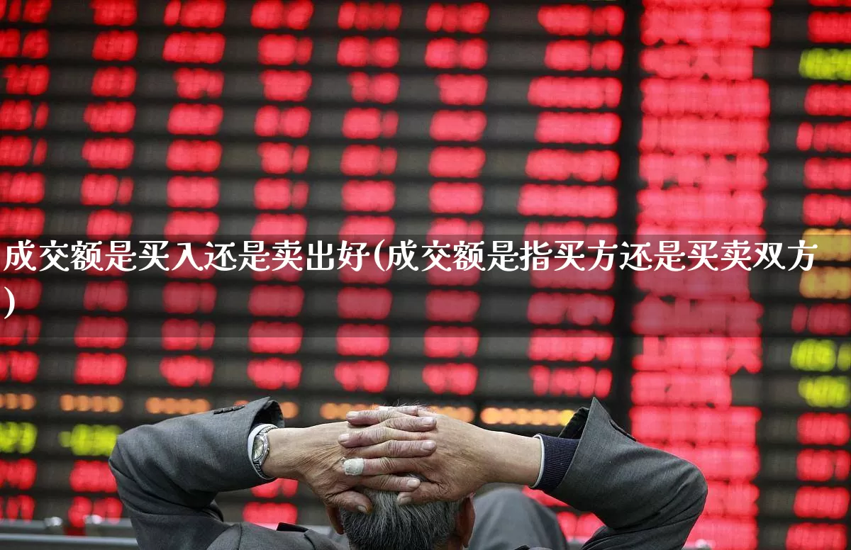 成交额是买入还是卖出好(成交额是指买方还是买卖双方)_https://www.gfdzclz.com_上交所_第1张