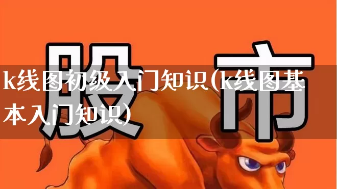 k线图初级入门知识(k线图基本入门知识)_https://www.gfdzclz.com_创业板_第1张