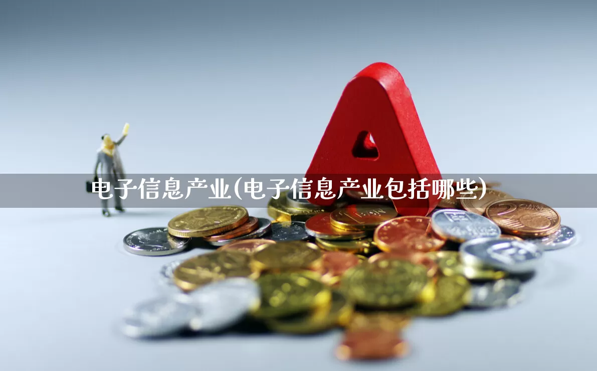 电子信息产业(电子信息产业包括哪些)_https://www.gfdzclz.com_北交所_第1张