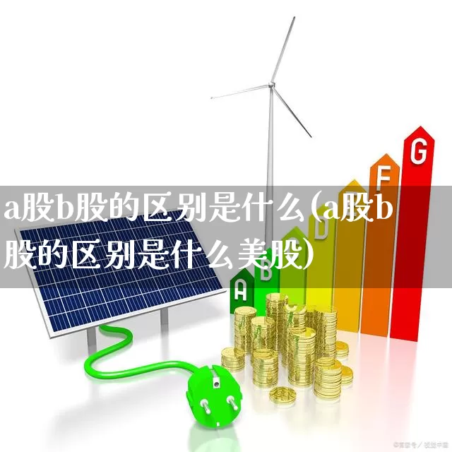 a股b股的区别是什么(a股b股的区别是什么美股)_https://www.gfdzclz.com_创业板_第1张
