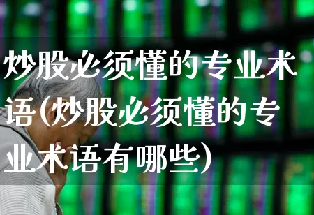 炒股必须懂的专业术语(炒股必须懂的专业术语有哪些)_https://www.gfdzclz.com_上交所_第1张