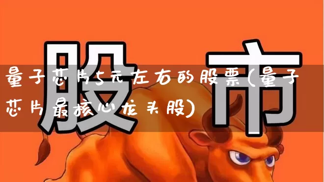 量子芯片5元左右的股票(量子芯片最核心龙头股)_https://www.gfdzclz.com_创业板_第1张