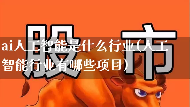 ai人工智能是什么行业(人工智能行业有哪些项目)_https://www.gfdzclz.com_科创板_第1张