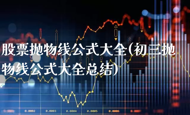 股票抛物线公式大全(初三抛物线公式大全总结)_https://www.gfdzclz.com_深交所_第1张