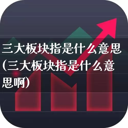三大板块指是什么意思(三大板块指是什么意思啊)_https://www.gfdzclz.com_深交所_第1张