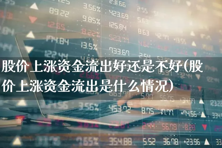 股价上涨资金流出好还是不好(股价上涨资金流出是什么情况)_https://www.gfdzclz.com_深交所_第1张