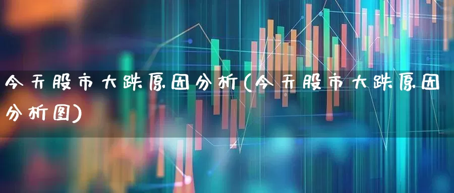 今天股市大跌原因分析(今天股市大跌原因分析图)_https://www.gfdzclz.com_科创板_第1张