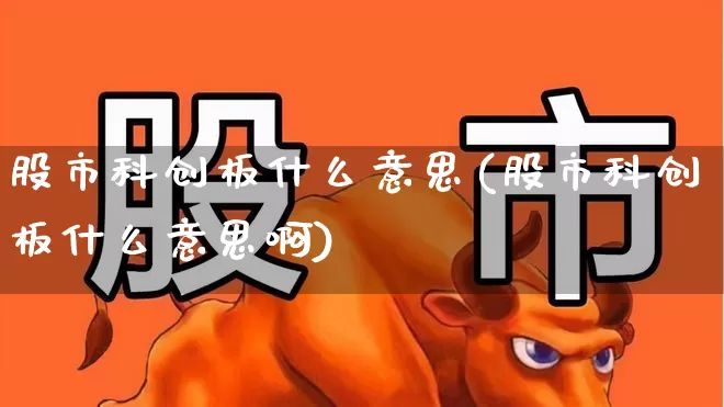 股市科创板什么意思(股市科创板什么意思啊)_https://www.gfdzclz.com_科创板_第1张