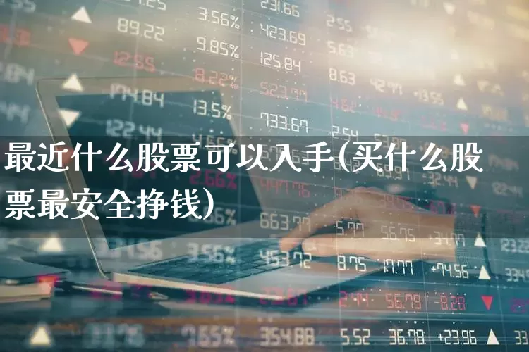 最近什么股票可以入手(买什么股票最安全挣钱)_https://www.gfdzclz.com_上交所_第1张
