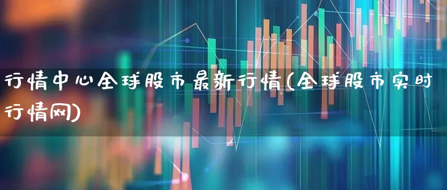 行情中心全球股市最新行情(全球股市实时行情网)_https://www.gfdzclz.com_科创板_第1张