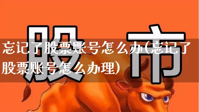 忘记了股票账号怎么办(忘记了股票账号怎么办理)_https://www.gfdzclz.com_上交所_第1张