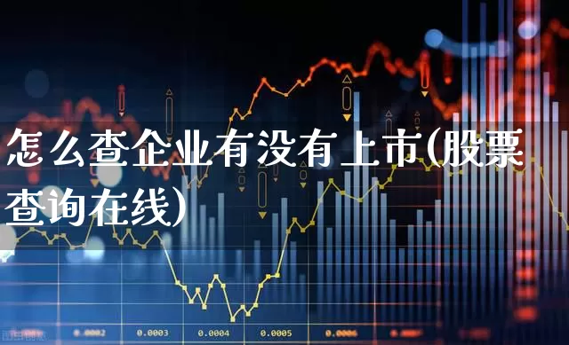 怎么查企业有没有上市(股票查询在线)_https://www.gfdzclz.com_创业板_第1张