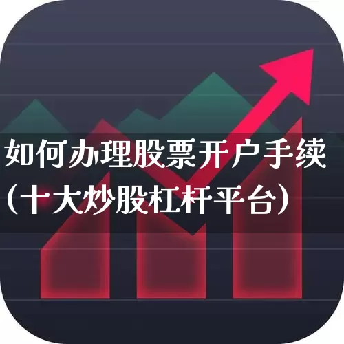 如何办理股票开户手续(十大炒股杠杆平台)_https://www.gfdzclz.com_创业板_第1张