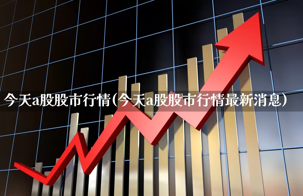 今天a股股市行情(今天a股股市行情最新消息)_https://www.gfdzclz.com_深交所_第1张