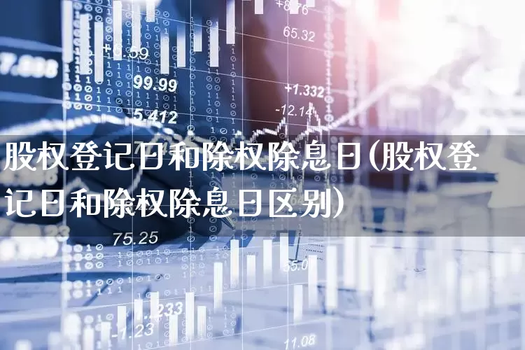 股权登记日和除权除息日(股权登记日和除权除息日区别)_https://www.gfdzclz.com_北交所_第1张