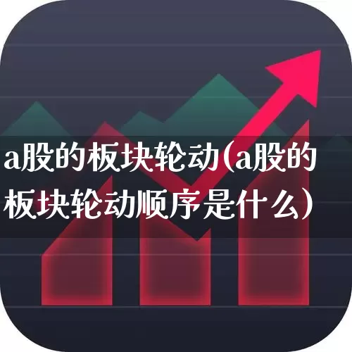 a股的板块轮动(a股的板块轮动顺序是什么)_https://www.gfdzclz.com_创业板_第1张