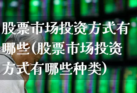 股票市场投资方式有哪些(股票市场投资方式有哪些种类)_https://www.gfdzclz.com_科创板_第1张