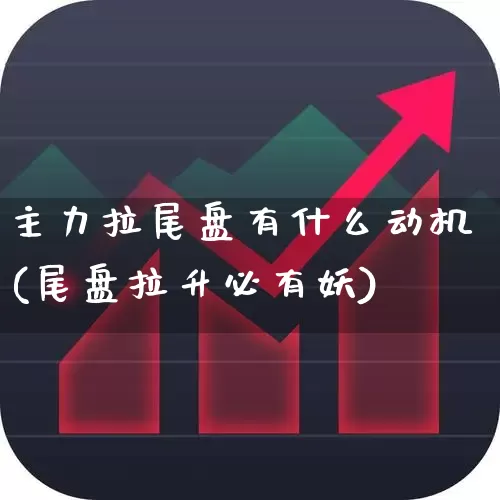主力拉尾盘有什么动机(尾盘拉升必有妖)_https://www.gfdzclz.com_科创板_第1张
