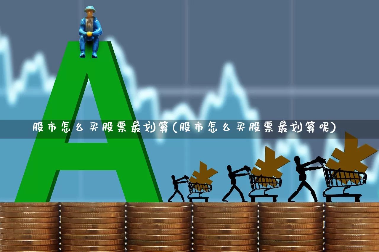 股市怎么买股票最划算(股市怎么买股票最划算呢)_https://www.gfdzclz.com_上交所_第1张