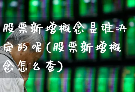 股票新增概念是谁决定的呢(股票新增概念怎么查)_https://www.gfdzclz.com_创业板_第1张