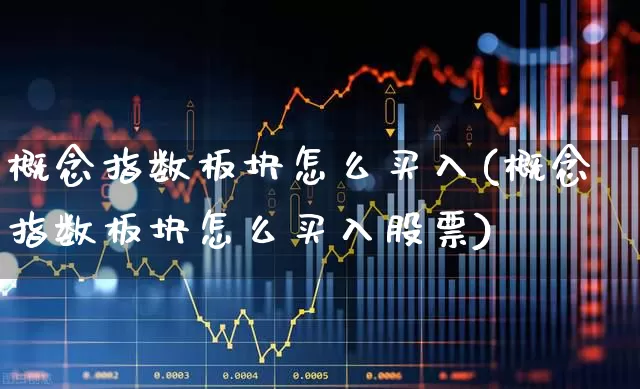 概念指数板块怎么买入(概念指数板块怎么买入股票)_https://www.gfdzclz.com_创业板_第1张