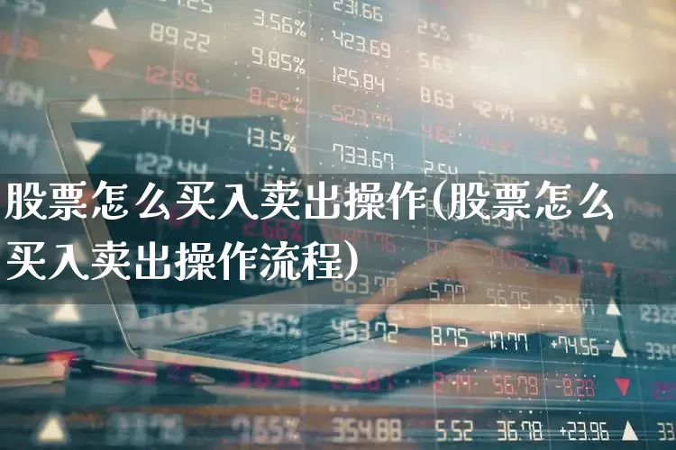 股票怎么买入卖出操作(股票怎么买入卖出操作流程)_https://www.gfdzclz.com_上交所_第1张