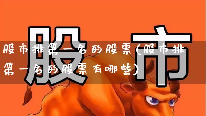股市排第一名的股票(股市排第一名的股票有哪些)_https://www.gfdzclz.com_创业板_第1张