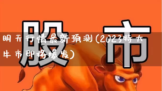 明天行情最新预测(2023特大牛市即将爆发)_https://www.gfdzclz.com_创业板_第1张