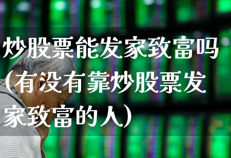 炒股票能发家致富吗(有没有靠炒股票发家致富的人)_https://www.gfdzclz.com_深交所_第1张