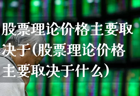 股票理论价格主要取决于(股票理论价格主要取决于什么)_https://www.gfdzclz.com_创业板_第1张