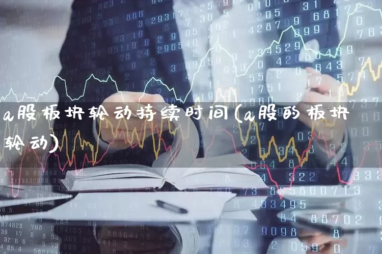 a股板块轮动持续时间(a股的板块轮动)_https://www.gfdzclz.com_深交所_第1张