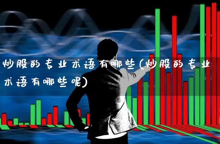 炒股的专业术语有哪些(炒股的专业术语有哪些呢)_https://www.gfdzclz.com_创业板_第1张