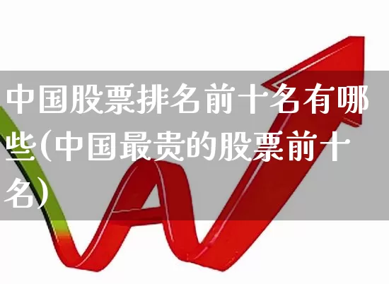 中国股票排名前十名有哪些(中国最贵的股票前十名)_https://www.gfdzclz.com_上交所_第1张