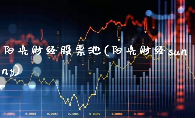 阳光财经股票池(阳光财经sunny)_https://www.gfdzclz.com_科创板_第1张