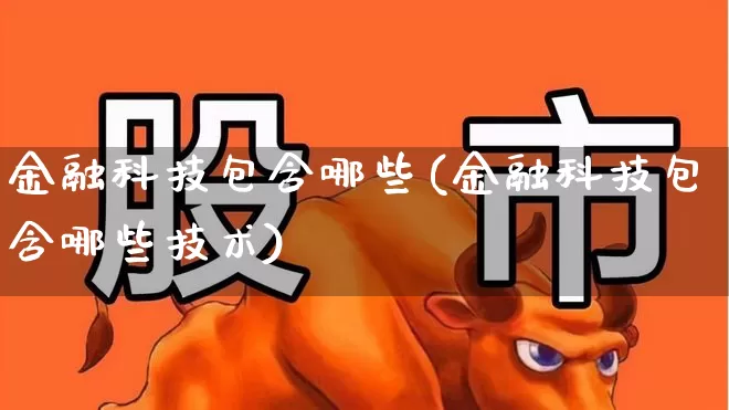 金融科技包含哪些(金融科技包含哪些技术)_https://www.gfdzclz.com_科创板_第1张