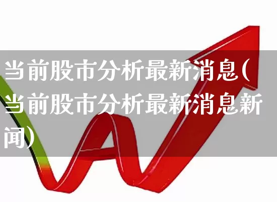 当前股市分析最新消息(当前股市分析最新消息新闻)_https://www.gfdzclz.com_深交所_第1张