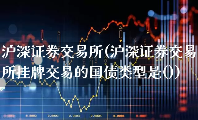 沪深证券交易所(沪深证券交易所挂牌交易的国债类型是())_https://www.gfdzclz.com_上交所_第1张