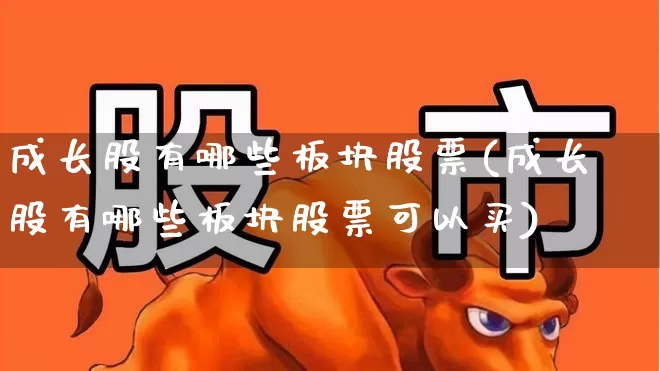成长股有哪些板块股票(成长股有哪些板块股票可以买)_https://www.gfdzclz.com_北交所_第1张
