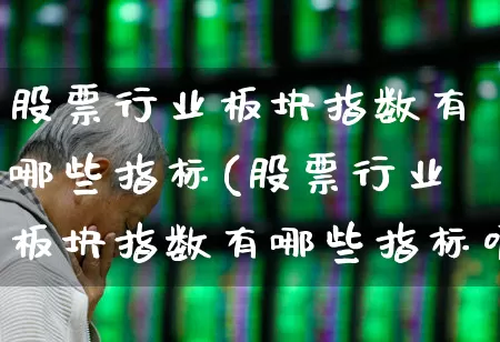 股票行业板块指数有哪些指标(股票行业板块指数有哪些指标呢)_https://www.gfdzclz.com_创业板_第1张