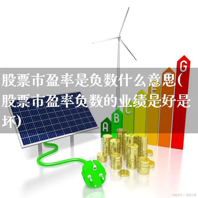 股票市盈率是负数什么意思(股票市盈率负数的业绩是好是坏)_https://www.gfdzclz.com_深交所_第1张